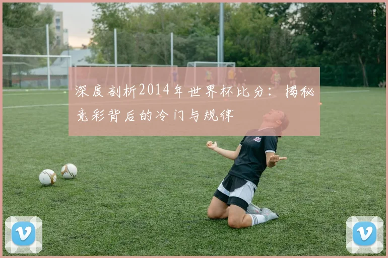 深度剖析2014年世界杯比分：揭秘竞彩背后的冷门与规律
