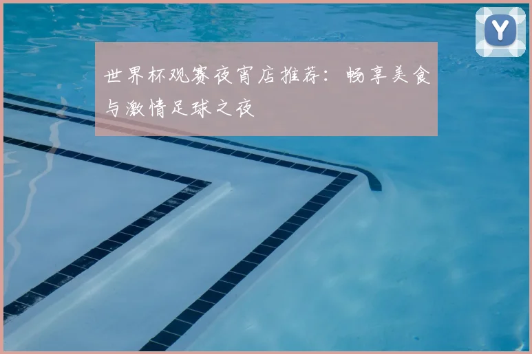 世界杯观赛夜宵店推荐:畅享美食与激情足球之夜