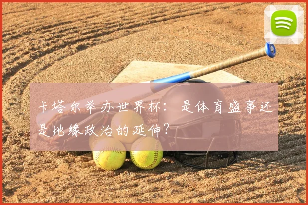 卡塔尔举办世界杯：是体育盛事还是地缘政治的延伸？