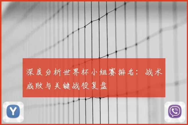 深度分析世界杯小组赛排名:战术成败与关键战役复盘