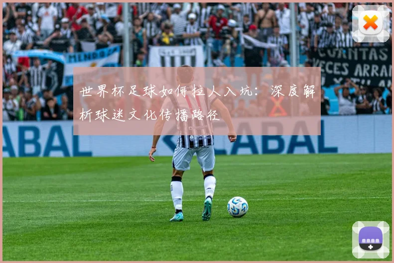 世界杯足球如何拉人入坑:深度解析球迷文化传播路径