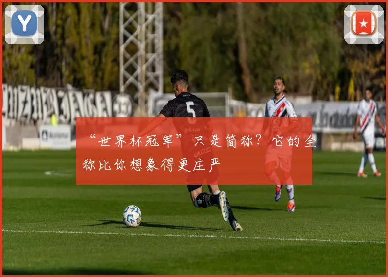 “世界杯冠军”只是简称?它的全称比你想象得更庄严