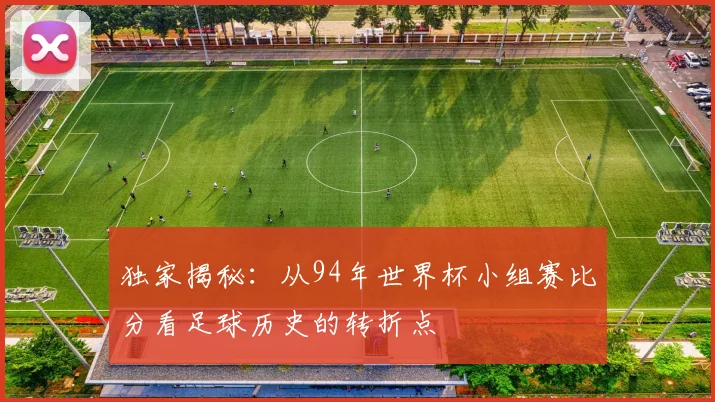 独家揭秘:从94年世界杯小组赛比分看足球历史的转折点