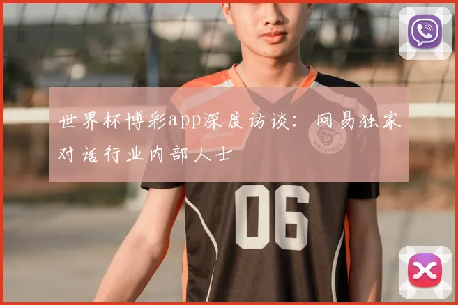 世界杯博彩app深度访谈:网易独家对话行业内部人士