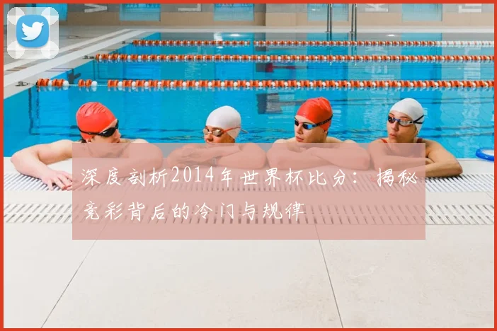 深度剖析2014年世界杯比分:揭秘竞彩背后的冷门与规律