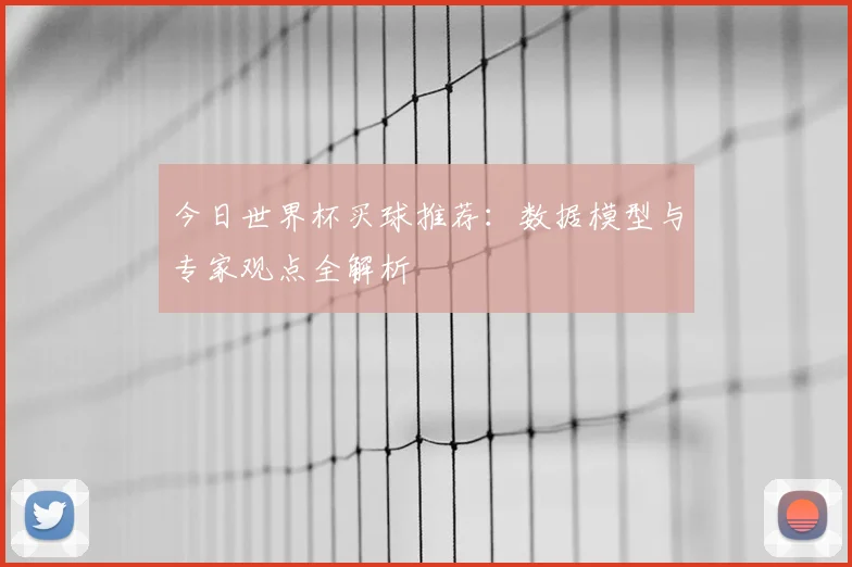 今日世界杯买球推荐：数据模型与专家观点全解析