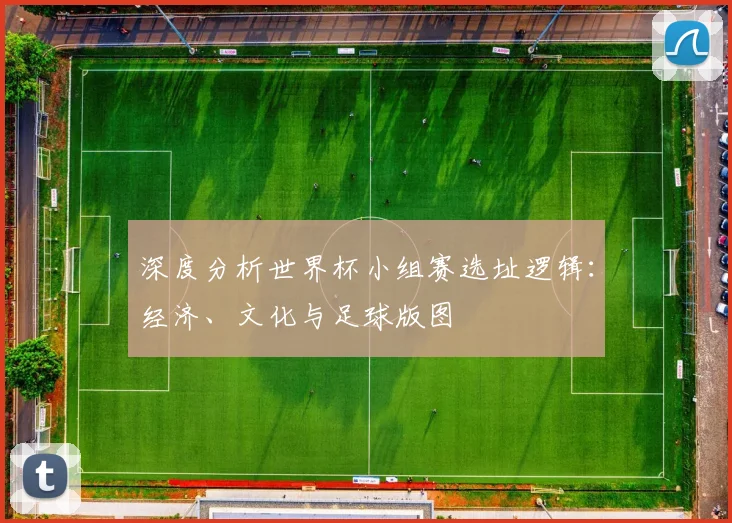 深度分析世界杯小组赛选址逻辑:经济、文化与足球版图