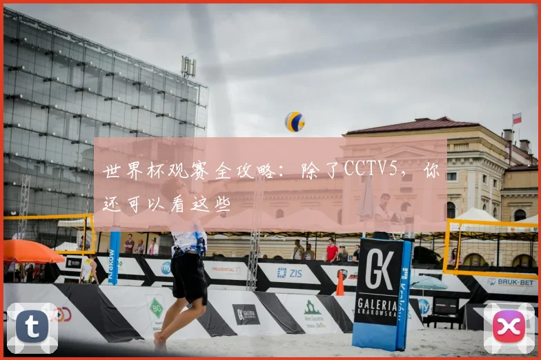 世界杯观赛全攻略：除了CCTV5，你还可以看这些